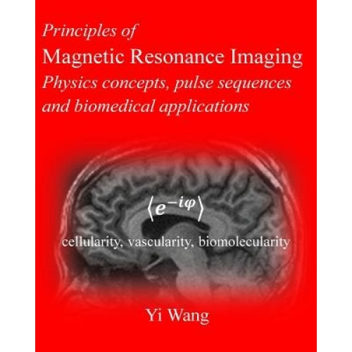 Principles of Magnetic Resonance Imaging: Physics Concepts, Pulse Sequences, & Biomedical Applications, Yi Wang Phd (Author)