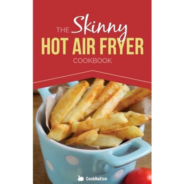The Skinny Hot Air Fryer Cookbook: Delicious & Simple Meals for Your Hot Air Fryer: Discover the Healthier Way to Fry., Cooknation (Author)