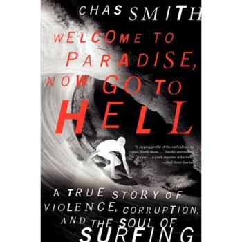 Welcome to Paradise, Now Go to Hell: A True Story of Violence, Corruption, and the Soul of Surfing, Chas Smith (Author) Welcome to Paradise, Now Go to Hell: A True Story of Violence, Corruption, and the Soul of Surfing, Chas Smith (Author)