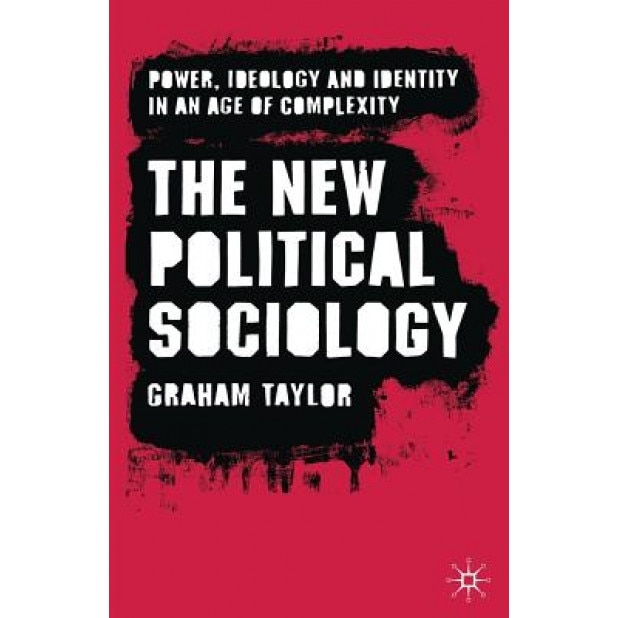 The New Political Sociology: Power, Ideology and Identity in an Age of Complexity, Graham Taylor (Author)