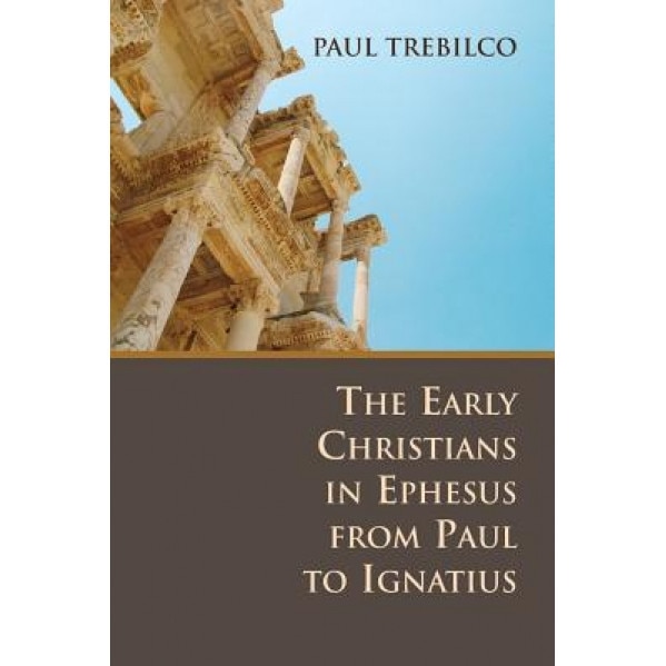 The Early Christians in Ephesus from Paul to Ignatius, Paul Trebilco (Author)