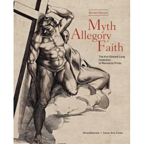 Myth, Allegory, Faith: The Kirk Edward Long Collection of Mannerist Prints, Bernard Barryte (Editor)