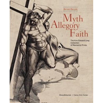 Myth, Allegory, Faith: The Kirk Edward Long Collection of Mannerist Prints, Bernard Barryte (Editor) Myth, Allegory, Faith: The Kirk Edward Long Collection of Mannerist Prints, Bernard Barryte (Editor)