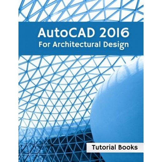 AutoCAD 2016 for Architectural Design: Floor Plans, Elevations, Printing, 3D Architectural Modeling, and Rendering, Tutorial Books (Author)