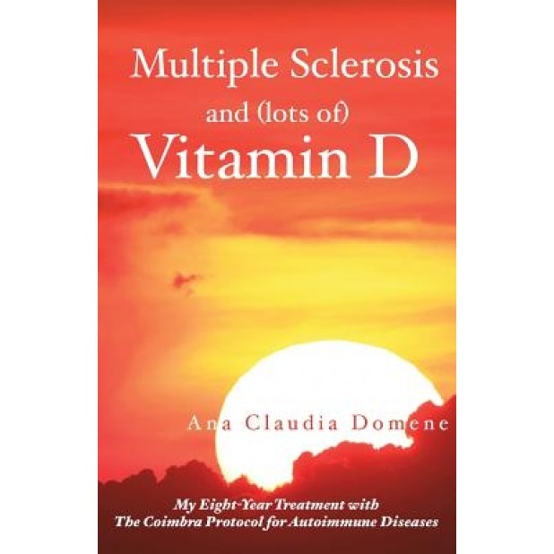 Multiple Sclerosis and (Lots Of) Vitamin D: My Eight-Year Treatment with the Coimbra Protocol for Autoimmune Diseases, Ana Claudia Domene (Author)