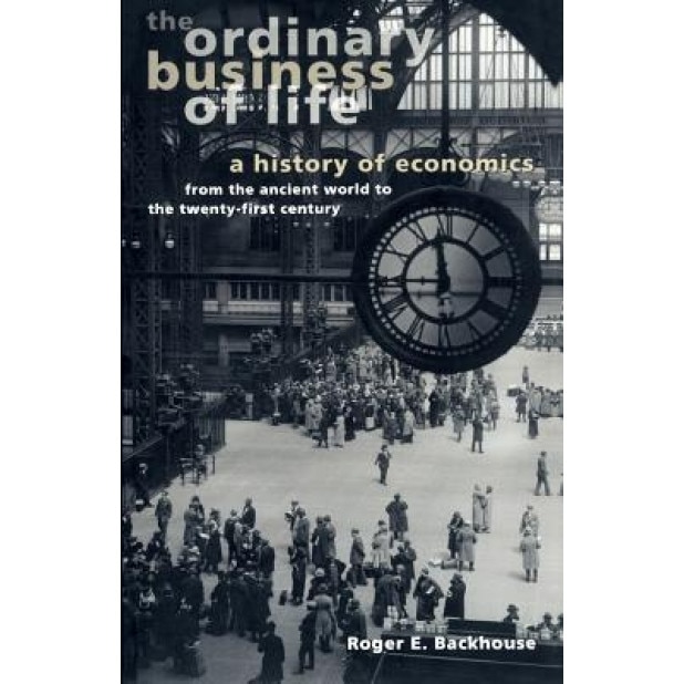 The Ordinary Business of Life: A History of Economics from the Ancient World to the Twenty-First Century - Roger E. Backhouse (Author)