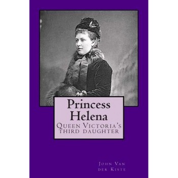Princess Helena: Queen Victoria's Third Daughter, John Van der Kiste (Author) Princess Helena: Queen Victoria's Third Daughter, John Van der Kiste (Author)