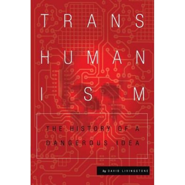 Transhumanism: The History of a Dangerous Idea, David Livingstone (Author)