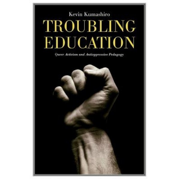 Troubling Education: Queer Activism and Antioppressive Pedagogy, Kevin K. Kumashiro (Author)