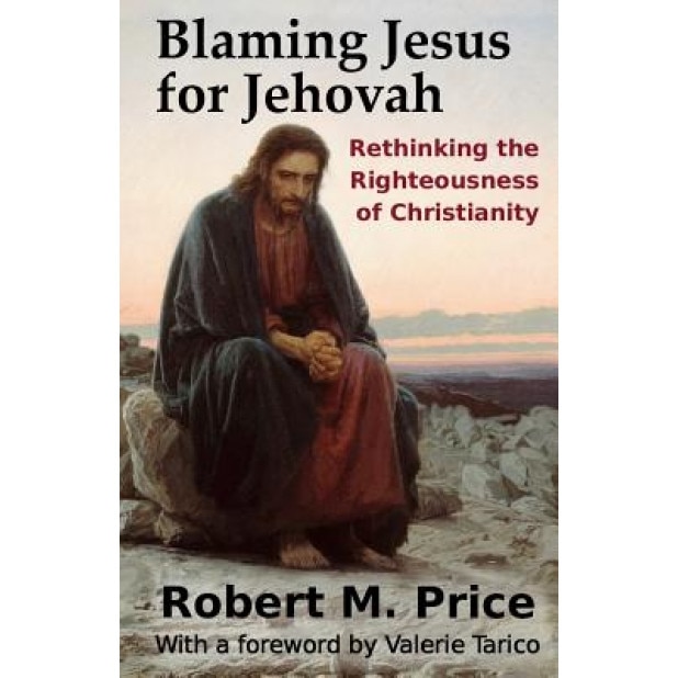 Blaming Jesus for Jehovah: Rethinking the Righteousness of Christianity, Robert M. Price (Author)