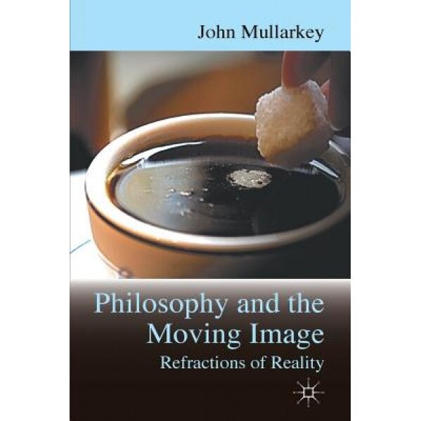 Philosophy and the Moving Image: Refractions of Reality, John Mullarkey (Author)
