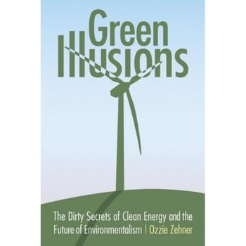 Green Illusions: The Dirty Secrets of Clean Energy and the Future of Environmentalism, Ozzie Zehner (Author) Green Illusions: The Dirty Secrets of Clean Energy and the Future of Environmentalism, Ozzie Zehner (Author)