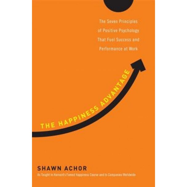 The Happiness Advantage: The Seven Principles of Positive Psychology That Fuel Success and Performance at Work - Shawn Achor