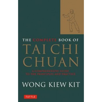 The Complete Book of Tai Chi Chuan: A Comprehensive Guide to the Principles and Practice, Wong Kiew Kit The Complete Book of Tai Chi Chuan: A Comprehensive Guide to the Principles and Practice, Wong Kiew Kit