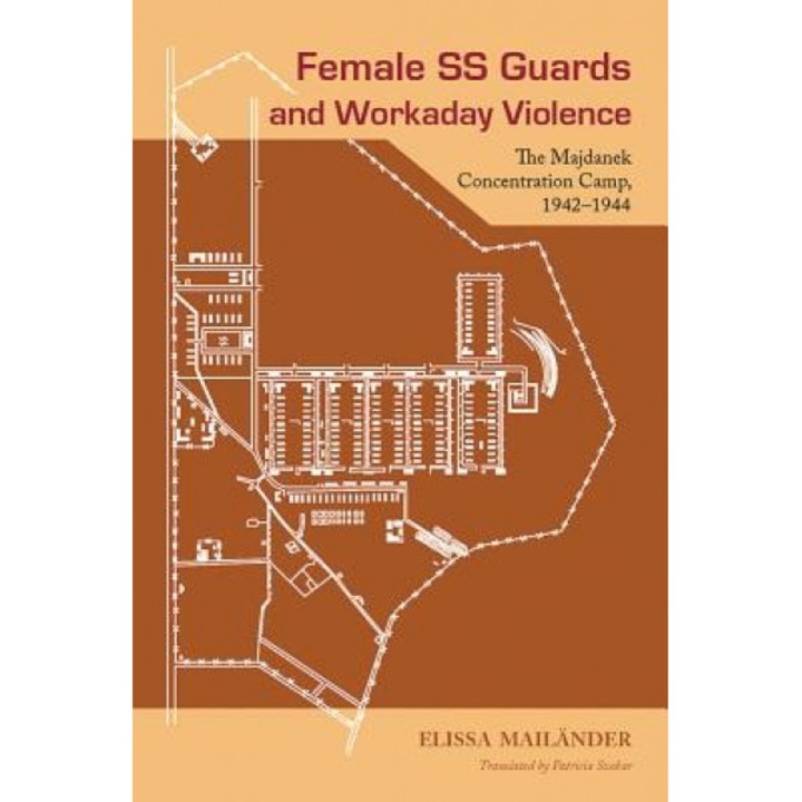 Female SS Guards and Workaday Violence: The Majdanek Concentration Camp, 1942-1944, Elissa Mailander (Author)