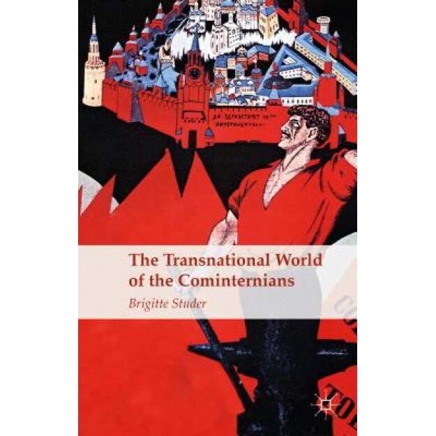 The Transnational World of the Cominternians, Brigitte Studer (Author)