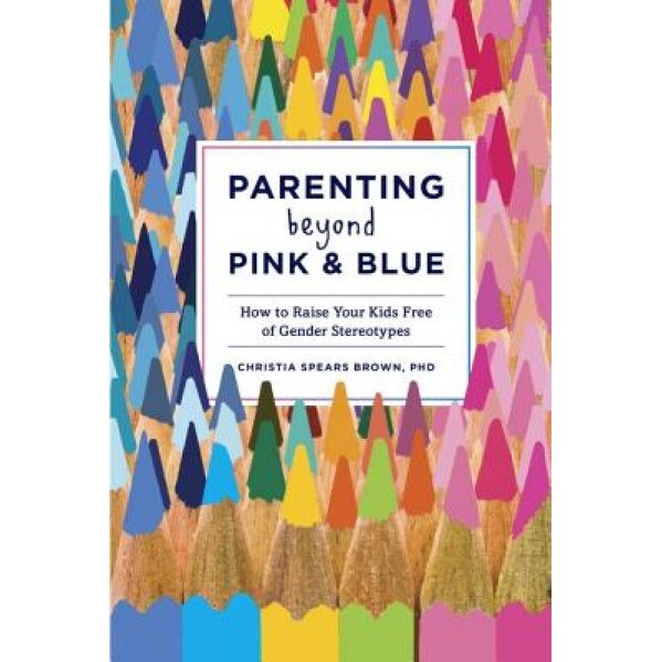 Parenting Beyond Pink & Blue: How to Raise Your Kids Free of Gender Stereotypes, Christia Spears Brown (Author)
