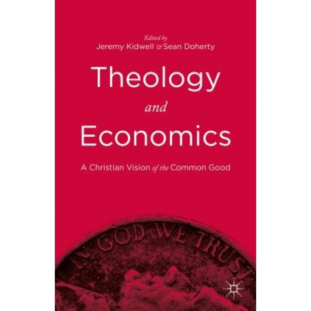 Theology and Economics: A Christian Vision of the Common Good - Jeremy Kidwell (Author)