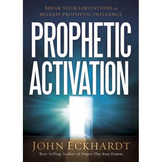 Prophetic Activation: Break Your Limitation to Release Prophetic Influence, John Eckhardt (Author)