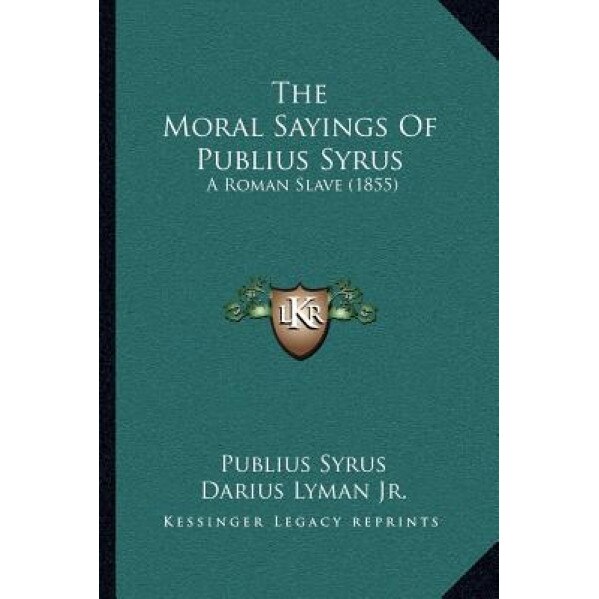 The Moral Sayings of Publius Syrus: A Roman Slave (1855), Publius Syrus (Author)