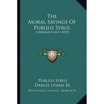 The Moral Sayings of Publius Syrus: A Roman Slave (1855), Publius Syrus (Author) The Moral Sayings of Publius Syrus: A Roman Slave (1855), Publius Syrus (Author)