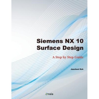 Siemens Nx 10 Surface Design: A Step by Step Guide, Jaecheol Koh (Author) Siemens Nx 10 Surface Design: A Step by Step Guide, Jaecheol Koh (Author)