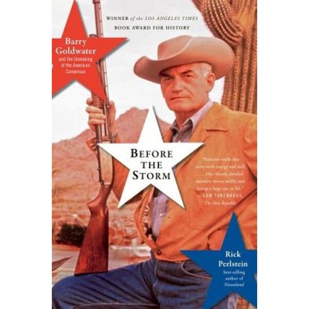 Before the Storm: Barry Goldwater and the Unmaking of the American Consensus, Rick Perlstein
