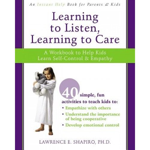 Learning to Listen, Learning to Care: A Workbook to Help Kids Learn Self-Control & Empathy - Lawrence E. Shapiro