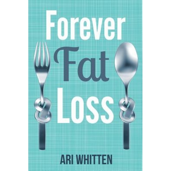Forever Fat Loss: Escape the Low Calorie and Low Carb Diet Traps and Achieve Effortless and Permanent Fat Loss by Working with Your Biol, Ari Whitten (Author)
