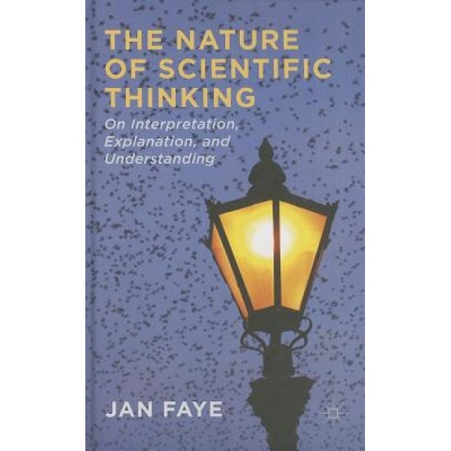 The Nature of Scientific Thinking: On Interpretation, Explanation, and Understanding, Jan Faye (Author)