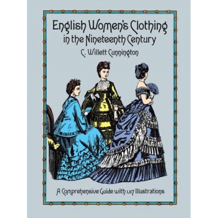 English Women's Clothing in the Nineteenth Century: A Comprehensive Guide with 1,117 Illustrations, C. Willett Cunnington (Author)