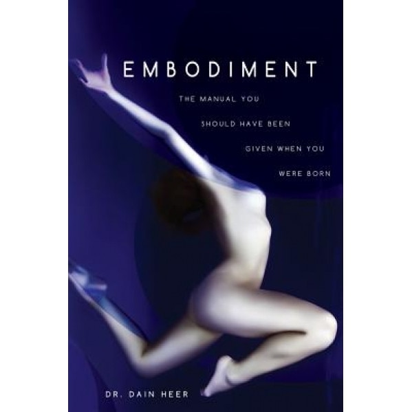 Embodiment: The Manual You Should Have Been Given When You Were Born, Dain Heer (Author)