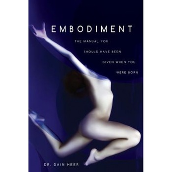 Embodiment: The Manual You Should Have Been Given When You Were Born, Dain Heer (Author) Embodiment: The Manual You Should Have Been Given When You Were Born, Dain Heer (Author)