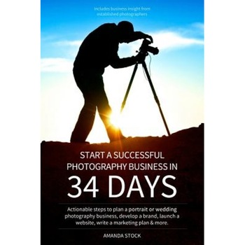 Start a Successful Photography Business in 34 Days: Actionable Steps to Plan a Portrait or Wedding Photography Business, Develop a Brand, Launch a Web, Amanda Leigh Stock (Author) Start a Successful Photography Business in 34 Days: Actionable Steps to Plan a Portrait or Wedding Photography Business, Develop a Brand, Launch a Web, Amanda Leigh Stock (Author)
