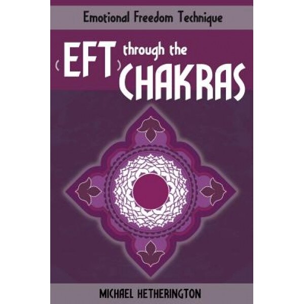 Emotional Freedom Technique (Eft) Through the Chakras - Michael Hetherington (Author)