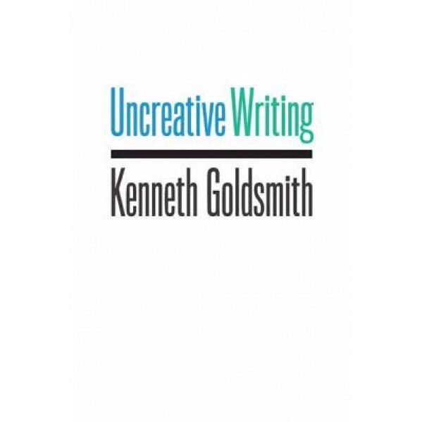 Uncreative Writing: Managing Language in the Digital Age, Kenneth Goldsmith (Author)
