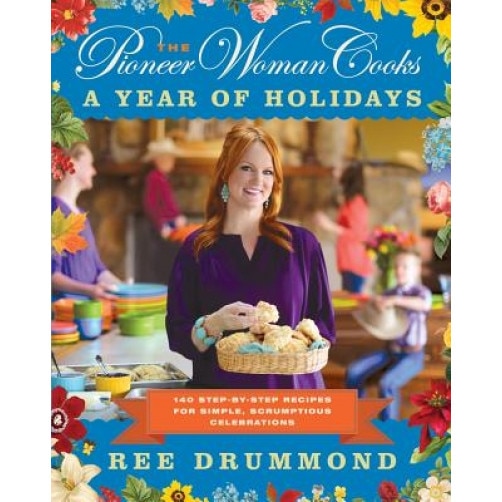 The Pioneer Woman Cooks: A Year of Holidays: 140 Step-By-Step Recipes for Simple, Scrumptious Celebrations, Ree Drummond (Author)