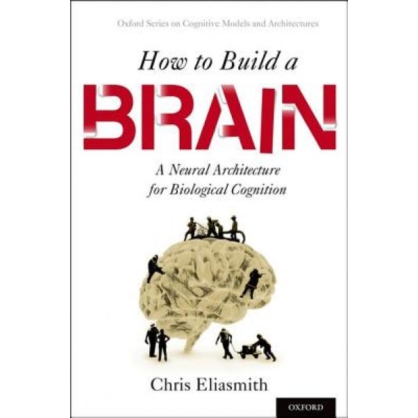How to Build a Brain: A Neural Architecture for Biological Cognition - Chris Eliasmith (Author)