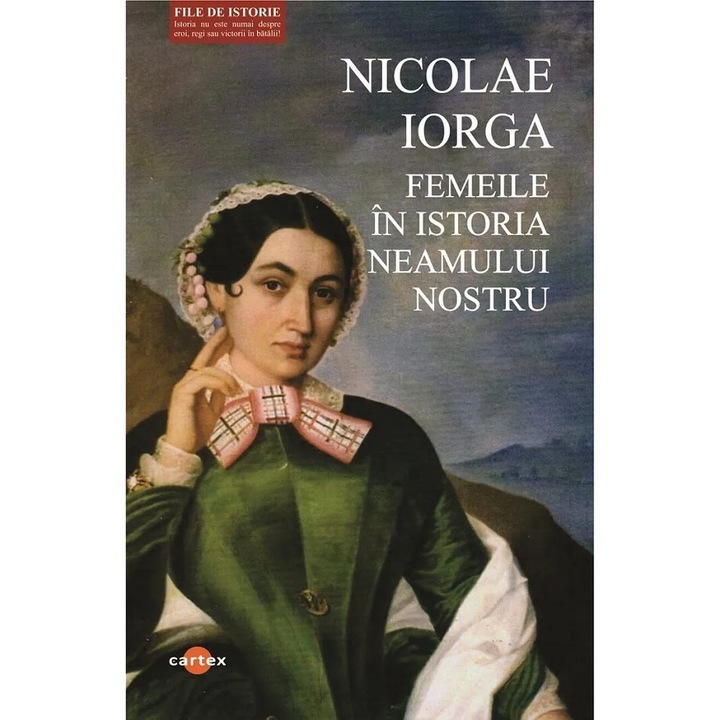 Femeile in istoria neamului nostru- chipuri, datine, fapte, marturii -, Nicolae Iorga