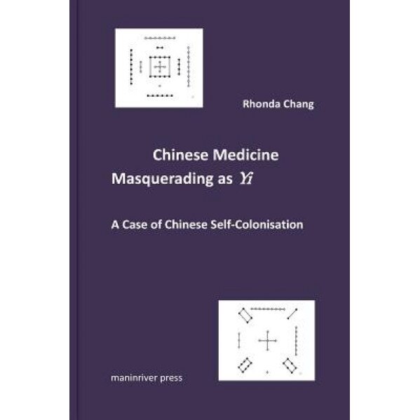 Chinese Medicine Masquerading as Yi: A Case of Chinese Self-Colonisation, Rhonda Chang (Author)