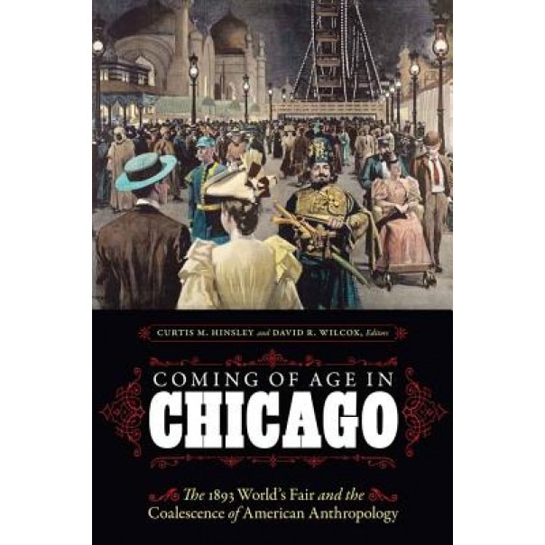 Coming of Age in Chicago: The 1893 World's Fair and the Coalescence of American Anthropology, Ira Jacknis (Author)