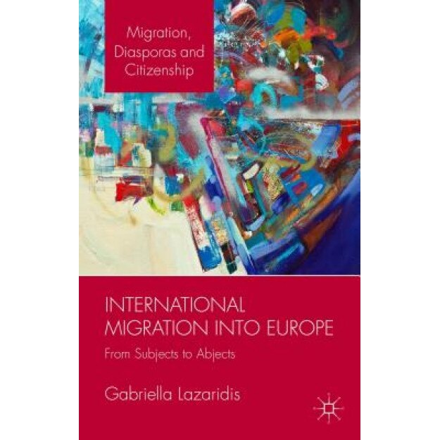 International Migration Into Europe: From Subjects to Abjects, Gabriella Lazaridis (Author)