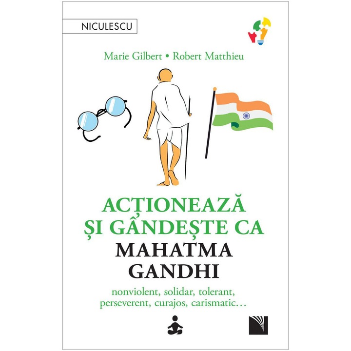 Actioneaza si gandeste ca Mahatma Gandhi. Nonviolent, solidar, tolerant, perseverent, curajos, carismatic…, Marie Gilbert, Robert Mathieu