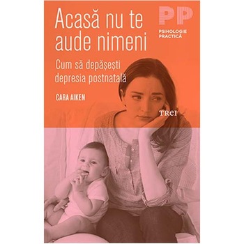 Acasa nu te aude nimeni! Cum sa depasesti depresia postnatala - Cara Aiken Acasa nu te aude nimeni! Cum sa depasesti depresia postnatala - Cara Aiken