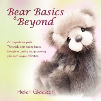 Bear Basics & Beyond: An Inspirational Guide. the Teddy Bear Making Basics, Through to Creating and Promoting Your Own Unique Collection., Helen Gleeson (Author) Bear Basics & Beyond: An Inspirational Guide. the Teddy Bear Making Basics, Through to Creating and Promoting Your Own Unique Collection., Helen Gleeson (Author)