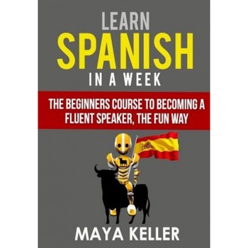 Learn Spanish in a Week: The Beginners Course to Becoming a Fluent Speaker, the Fun Way, Maya Keller (Author) Learn Spanish in a Week: The Beginners Course to Becoming a Fluent Speaker, the Fun Way, Maya Keller (Author)