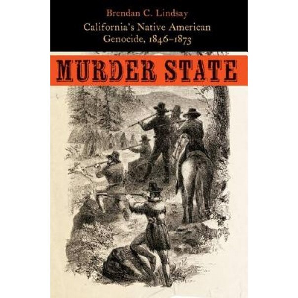 Murder State: California's Native American Genocide, 1846-1873, Brendan C. Lindsay (Author)