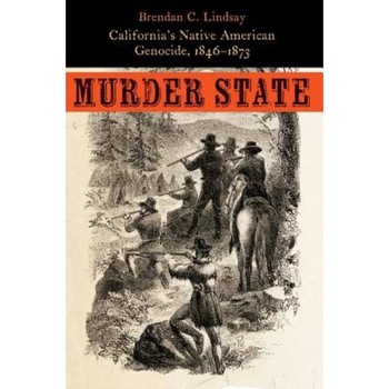 Murder State: California's Native American Genocide, 1846-1873, Brendan C. Lindsay (Author) Murder State: California's Native American Genocide, 1846-1873, Brendan C. Lindsay (Author)