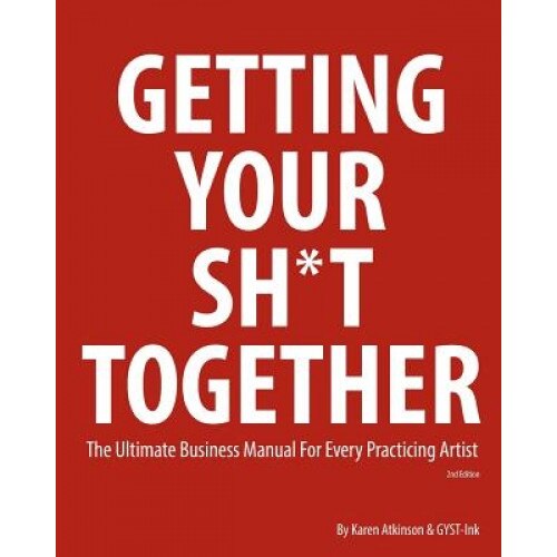 Getting Your Sh*t Together: The Ultimate Business Manual for Every Practicing Artist, Karen Atkinson (Author)