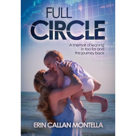 Full Circle: A Memoir of Leaning in Too Far and the Journey Back, Erin Callan Montella (Author)